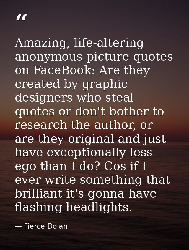 Amazing, life-altering anonymous picture quotes on FaceBook: Are they created by graphic designers who steal quotes or d — Fierce Dolan