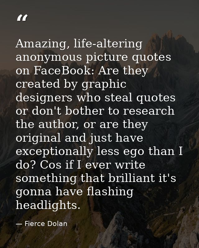 Amazing, life-altering anonymous picture quotes on FaceBook: Are they created by graphic designers who steal quotes or d — Fierce Dolan