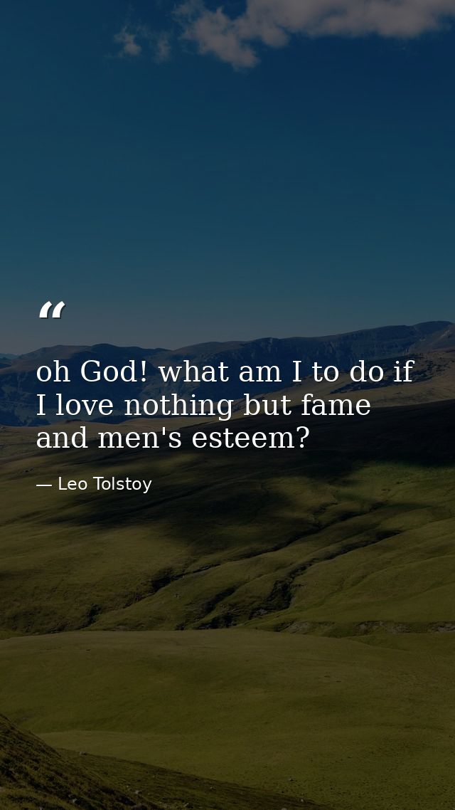 oh God! what am I to do if I love nothing but fame and men's esteem? — Leo Tolstoy