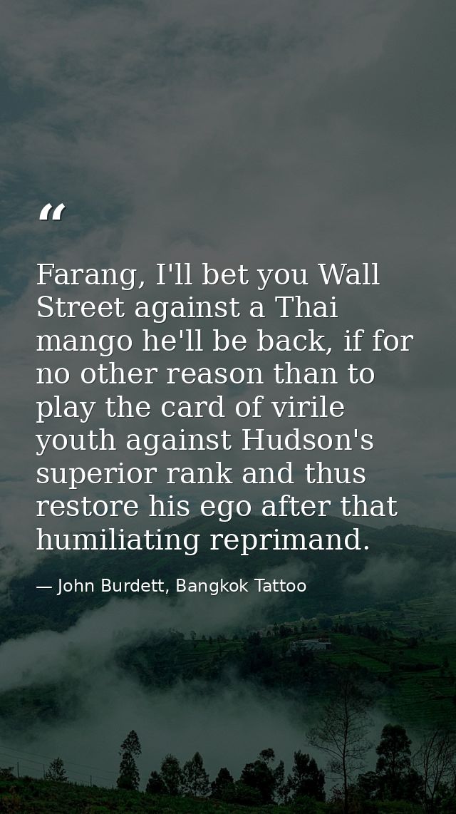 Farang, I'll bet you Wall Street against a Thai mango he'll be back, if for no other reason than to play the card of vir — John Burdett, Bangkok Tattoo