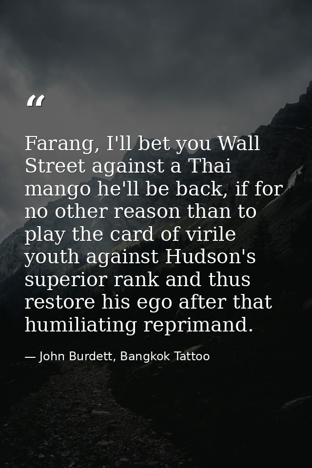 Farang, I'll bet you Wall Street against a Thai mango he'll be back, if for no other reason than to play the card of vir — John Burdett, Bangkok Tattoo