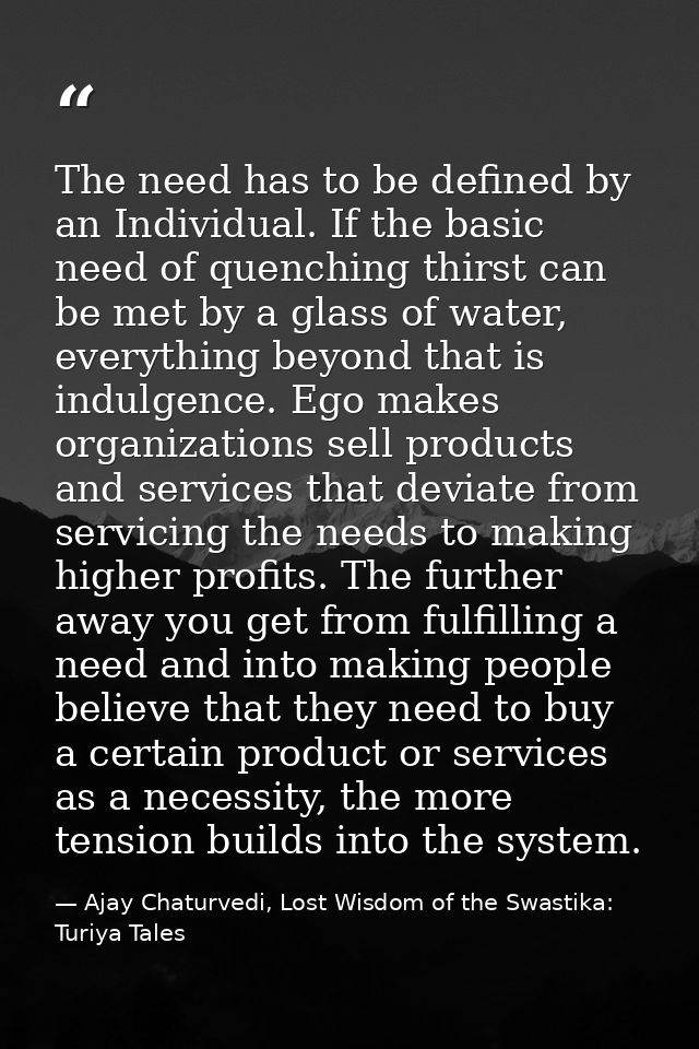 The need has to be defined by an Individual. If the basic need of quenching thirst can be met by a glass of water, every — Ajay Chaturvedi, Lost Wisdom of the Swastika: Turiya Tales