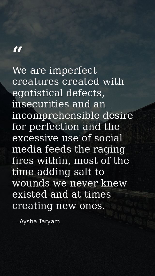 We are imperfect creatures created with egotistical defects, insecurities and an incomprehensible desire for perfection  — Aysha Taryam
