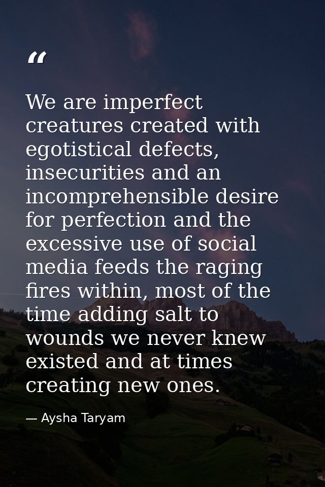 We are imperfect creatures created with egotistical defects, insecurities and an incomprehensible desire for perfection  — Aysha Taryam