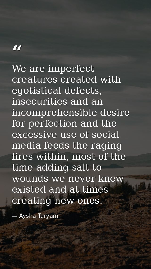 We are imperfect creatures created with egotistical defects, insecurities and an incomprehensible desire for perfection  — Aysha Taryam