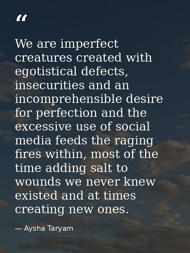 We are imperfect creatures created with egotistical defects, insecurities and an incomprehensible desire for perfection  — Aysha Taryam