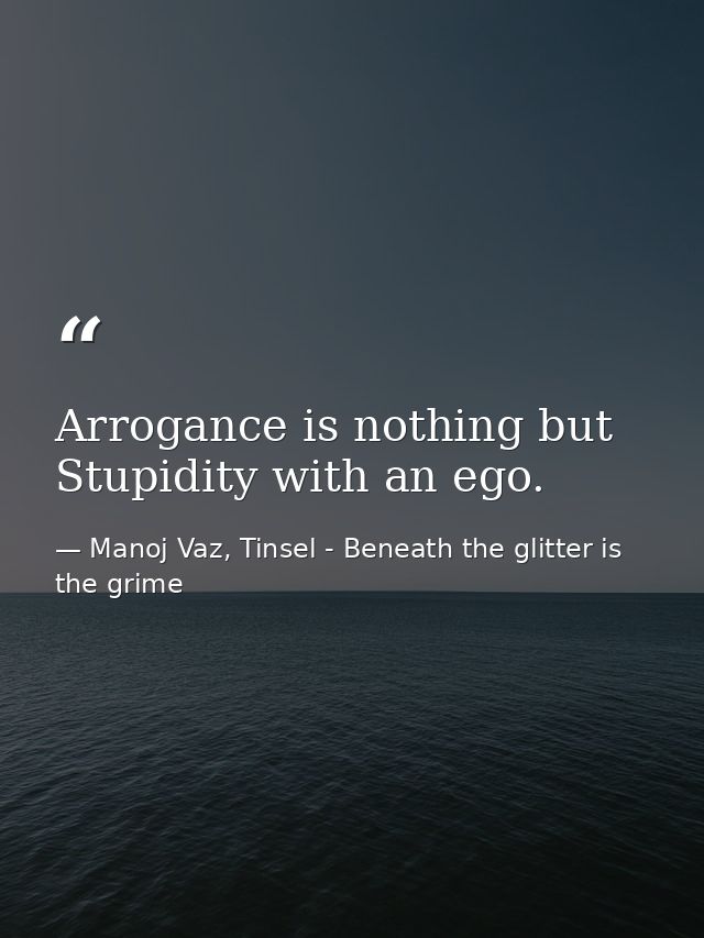 Arrogance is nothing but Stupidity with an ego. — Manoj Vaz, Tinsel - Beneath the glitter is the grime
