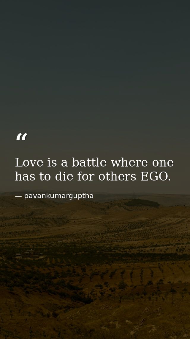 Love is a battle where one has to die for others EGO. — pavankumarguptha