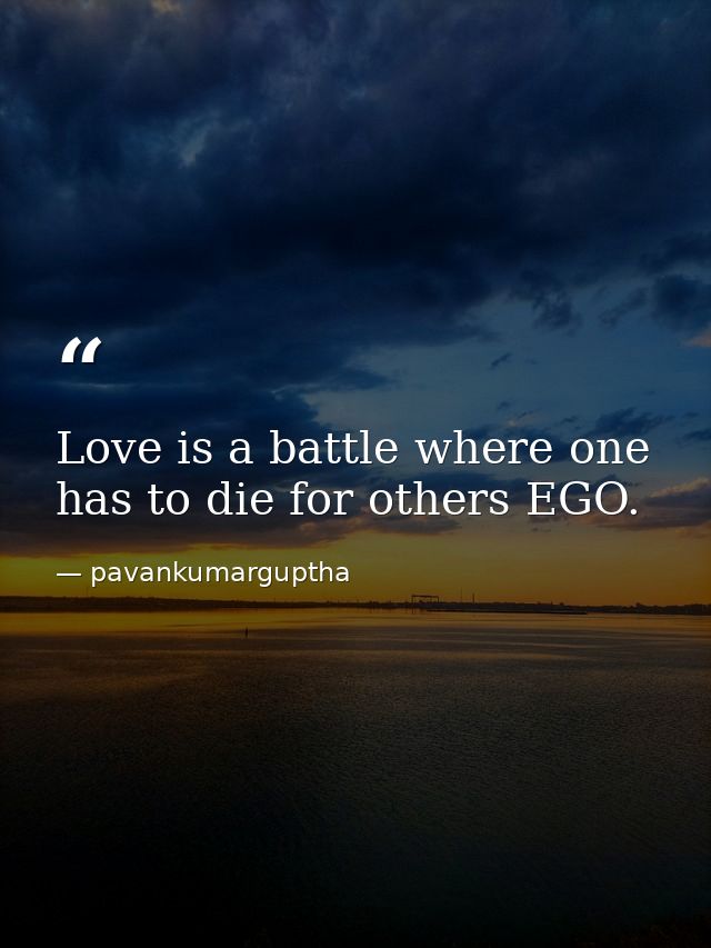 Love is a battle where one has to die for others EGO. — pavankumarguptha
