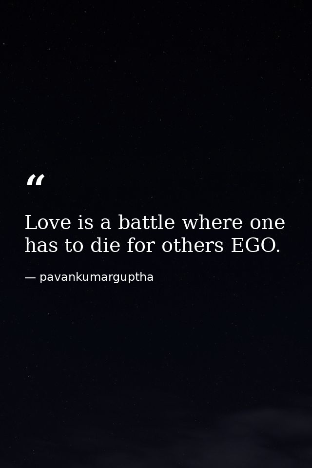 Love is a battle where one has to die for others EGO. — pavankumarguptha