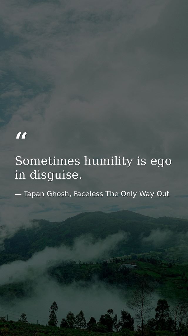Sometimes humility is ego in disguise. — Tapan Ghosh, Faceless The Only Way Out