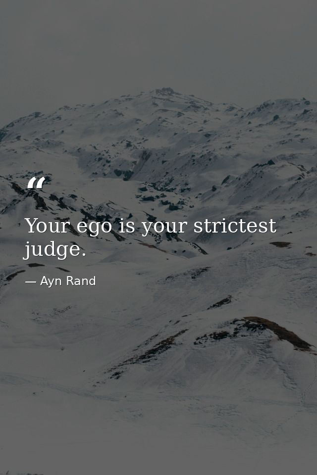 Your ego is your strictest judge. — Ayn Rand