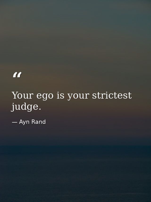 Your ego is your strictest judge. — Ayn Rand