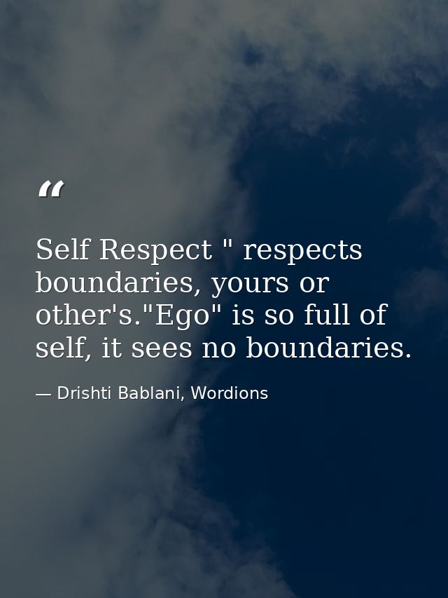 Self Respect " respects boundaries, yours or other's."Ego" is so full of self, it sees no boundaries. — Drishti Bablani, Wordions