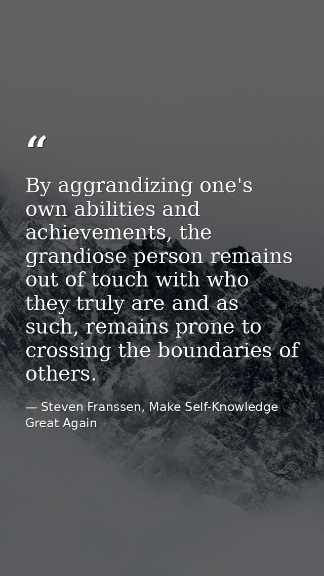 By aggrandizing one's own abilities and achievements, the grandiose person remains out of touch with who they truly are  — Steven Franssen, Make Self-Knowledge Great Again