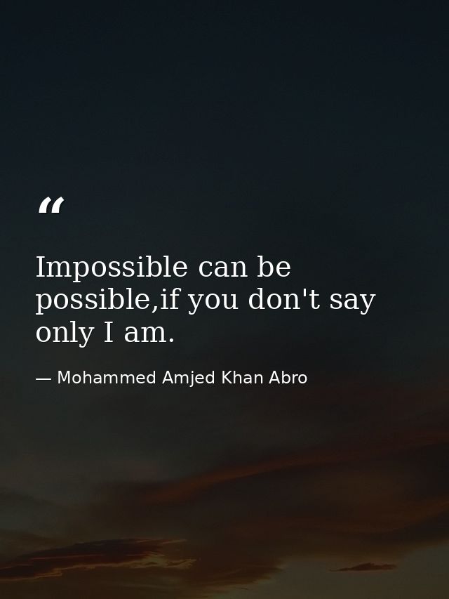 Impossible can be possible,if you don't say only I am. — Mohammed Amjed Khan Abro