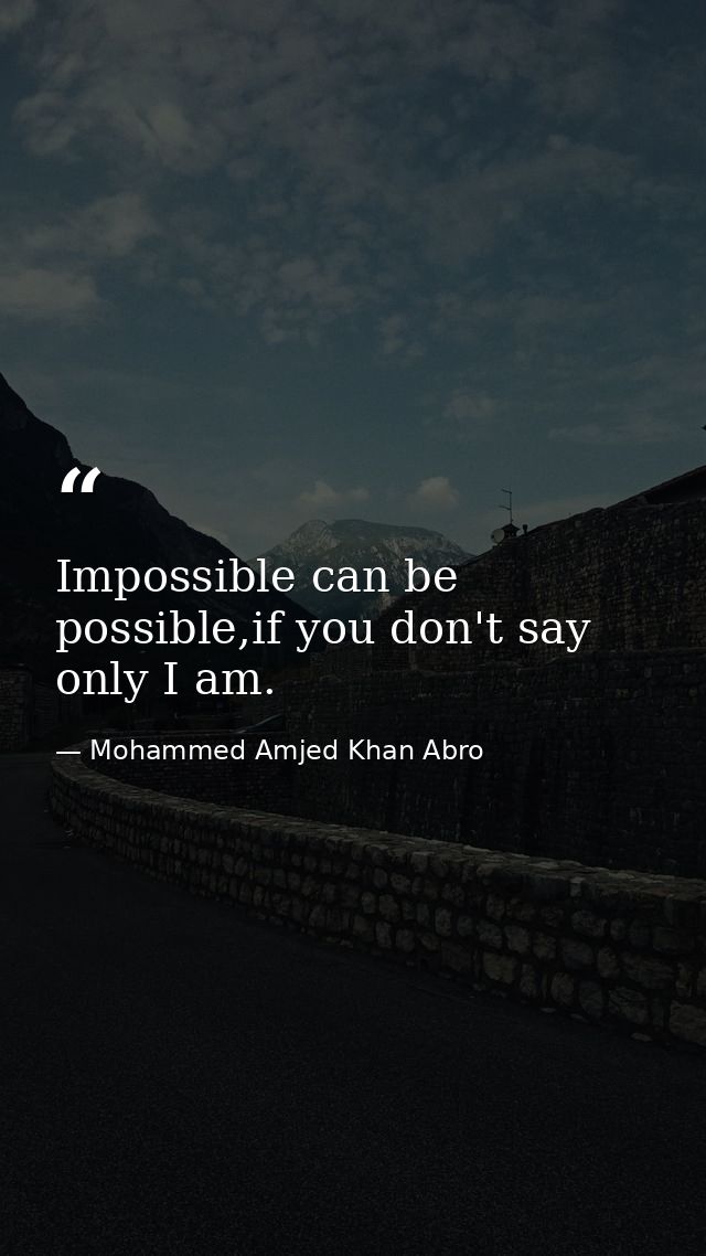 Impossible can be possible,if you don't say only I am. — Mohammed Amjed Khan Abro