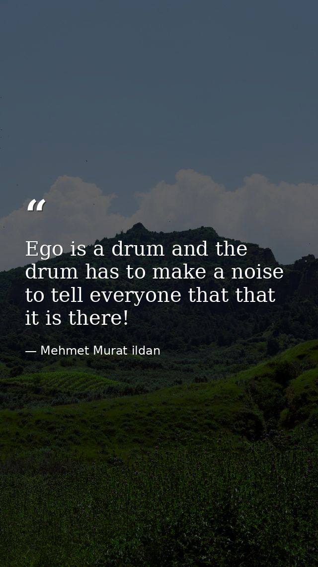 Ego is a drum and the drum has to make a noise to tell everyone that that it is there! — Mehmet Murat ildan
