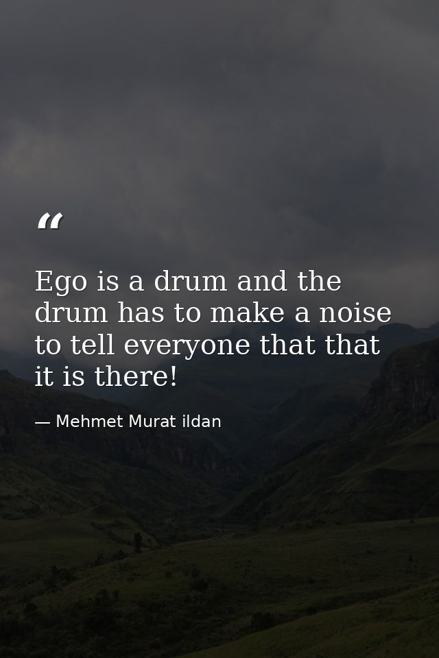 Ego is a drum and the drum has to make a noise to tell everyone that that it is there! — Mehmet Murat ildan