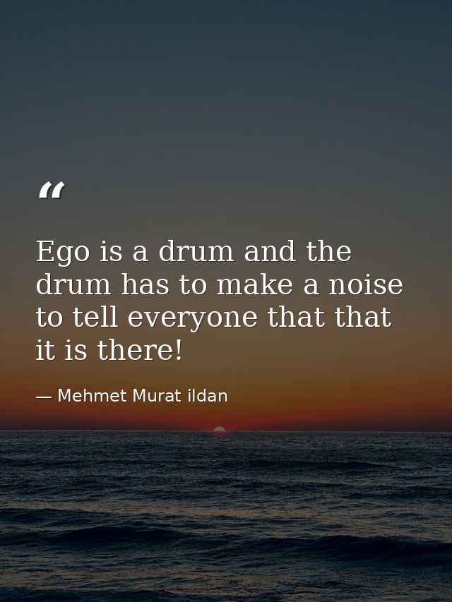 Ego is a drum and the drum has to make a noise to tell everyone that that it is there! — Mehmet Murat ildan