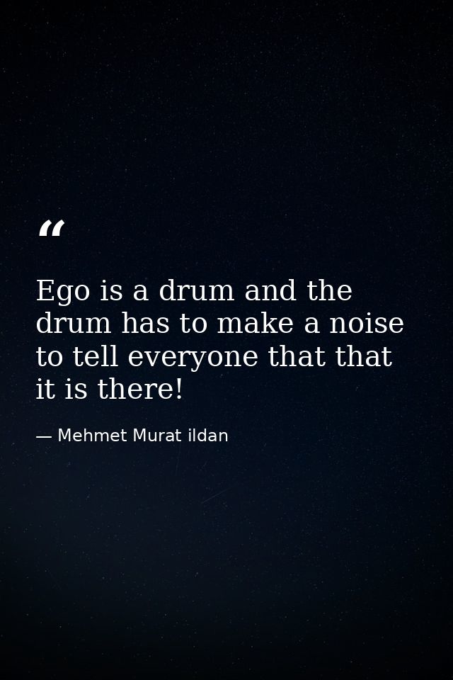 Ego is a drum and the drum has to make a noise to tell everyone that that it is there! — Mehmet Murat ildan