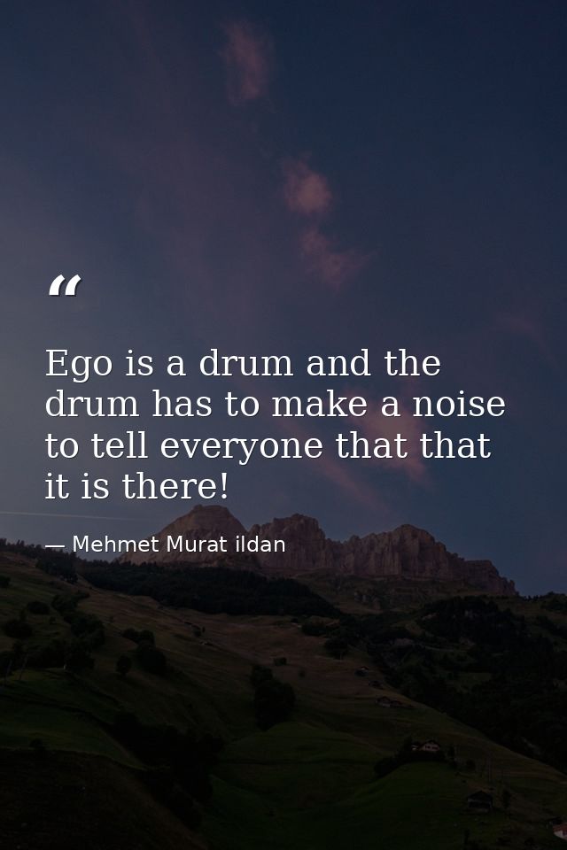 Ego is a drum and the drum has to make a noise to tell everyone that that it is there! — Mehmet Murat ildan