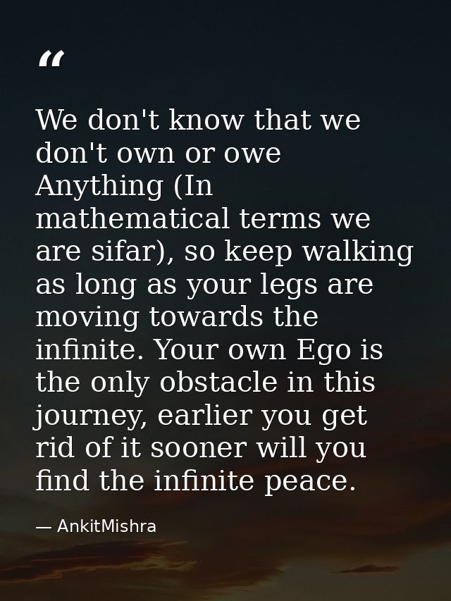 We don't know that we don't own or owe Anything (In mathematical terms we are sifar), so keep walking as long as your le — AnkitMishra