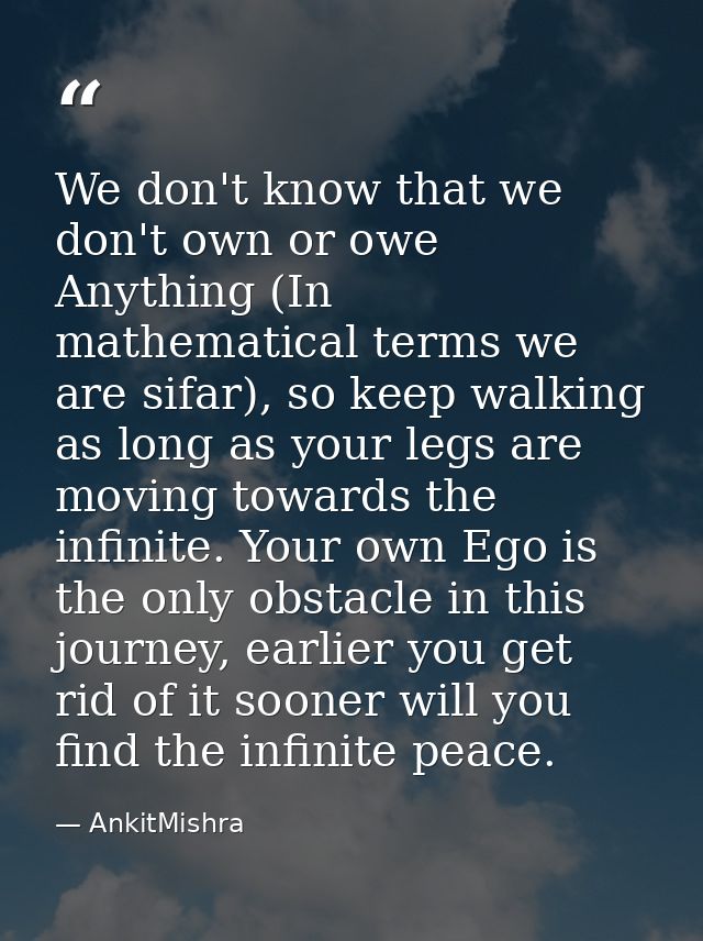 We don't know that we don't own or owe Anything (In mathematical terms we are sifar), so keep walking as long as your le — AnkitMishra