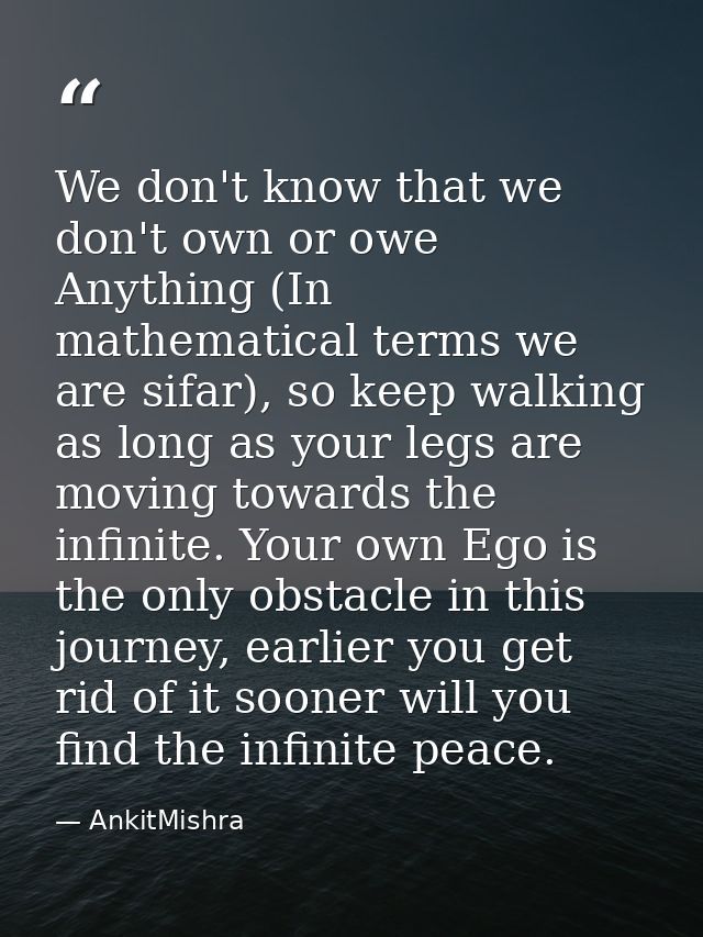 We don't know that we don't own or owe Anything (In mathematical terms we are sifar), so keep walking as long as your le — AnkitMishra