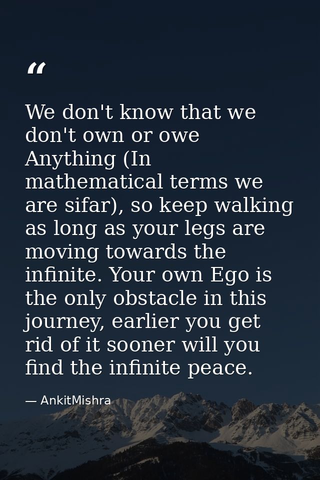 We don't know that we don't own or owe Anything (In mathematical terms we are sifar), so keep walking as long as your le — AnkitMishra