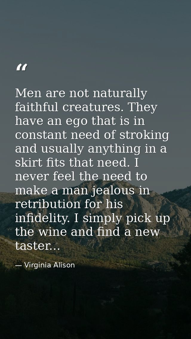 Men are not naturally faithful creatures. They have an ego that is in constant need of stroking and usually anything in  — Virginia Alison