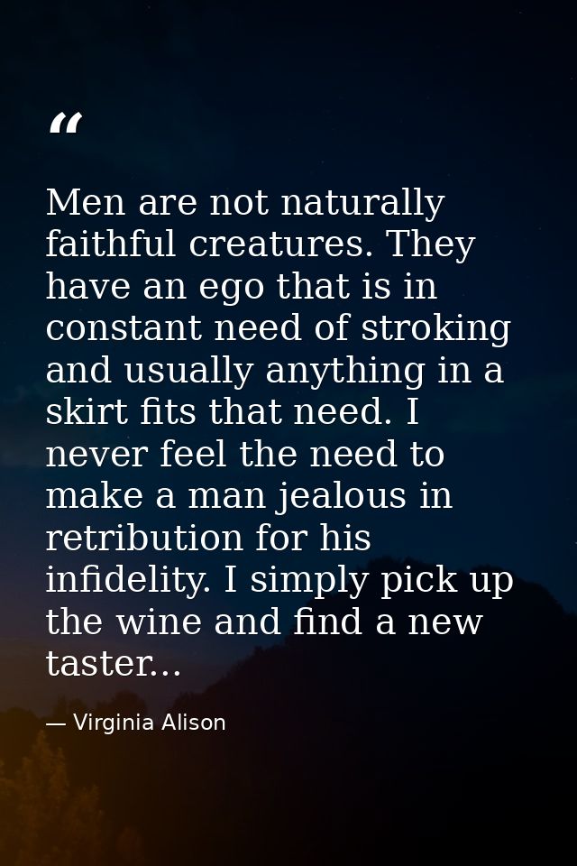 Men are not naturally faithful creatures. They have an ego that is in constant need of stroking and usually anything in  — Virginia Alison