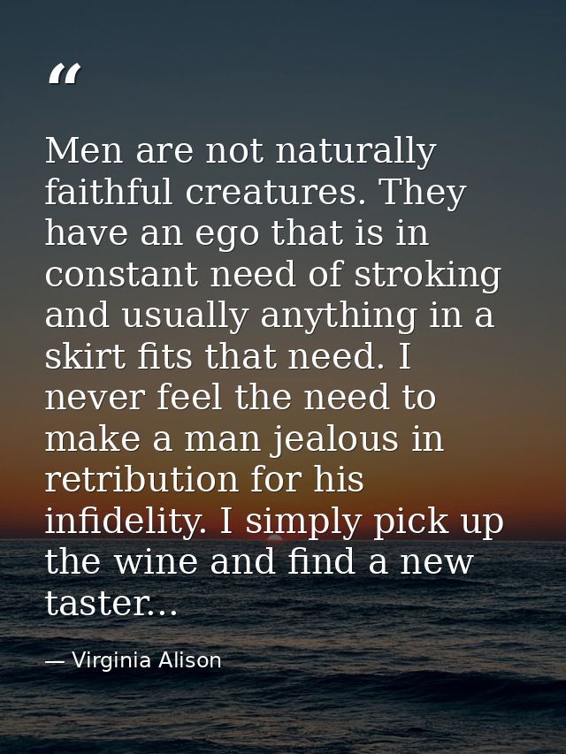 Men are not naturally faithful creatures. They have an ego that is in constant need of stroking and usually anything in  — Virginia Alison