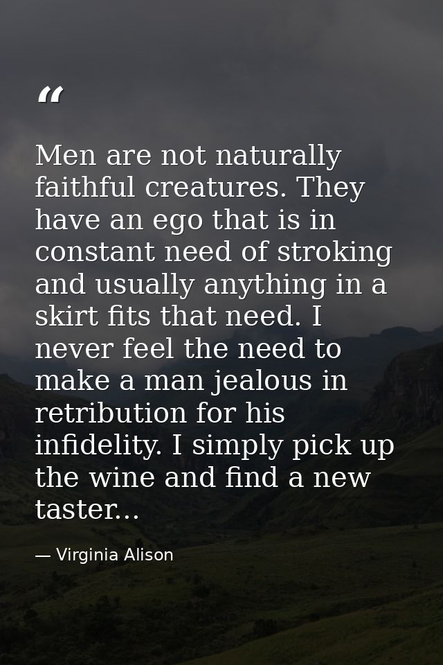 Men are not naturally faithful creatures. They have an ego that is in constant need of stroking and usually anything in  — Virginia Alison