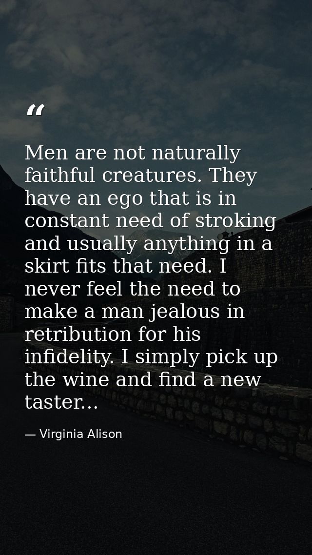 Men are not naturally faithful creatures. They have an ego that is in constant need of stroking and usually anything in  — Virginia Alison
