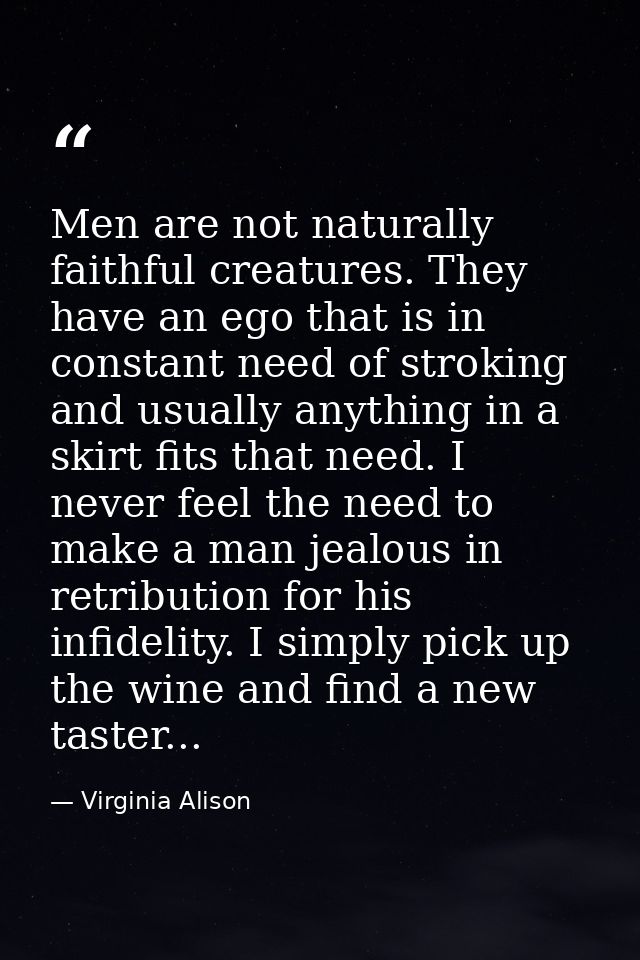 Men are not naturally faithful creatures. They have an ego that is in constant need of stroking and usually anything in  — Virginia Alison