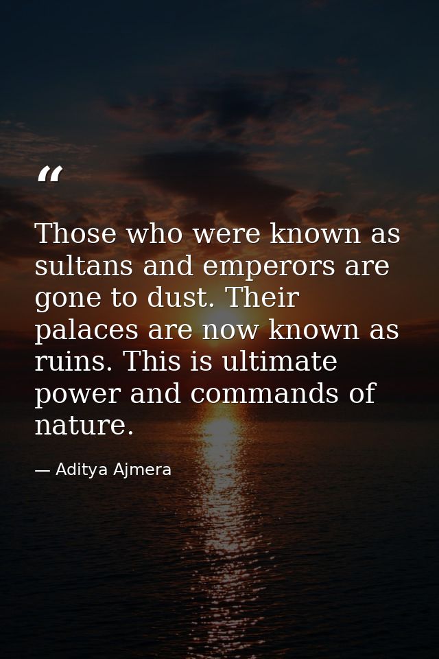 Those who were known as sultans and emperors are gone to dust. Their palaces are now known as ruins. This is ultimate po — Aditya Ajmera
