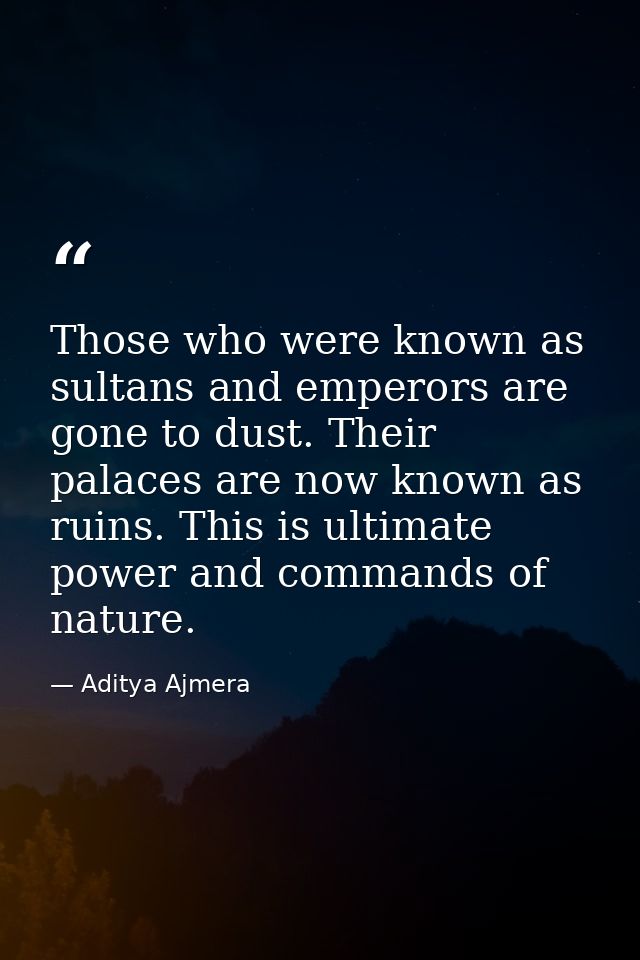 Those who were known as sultans and emperors are gone to dust. Their palaces are now known as ruins. This is ultimate po — Aditya Ajmera