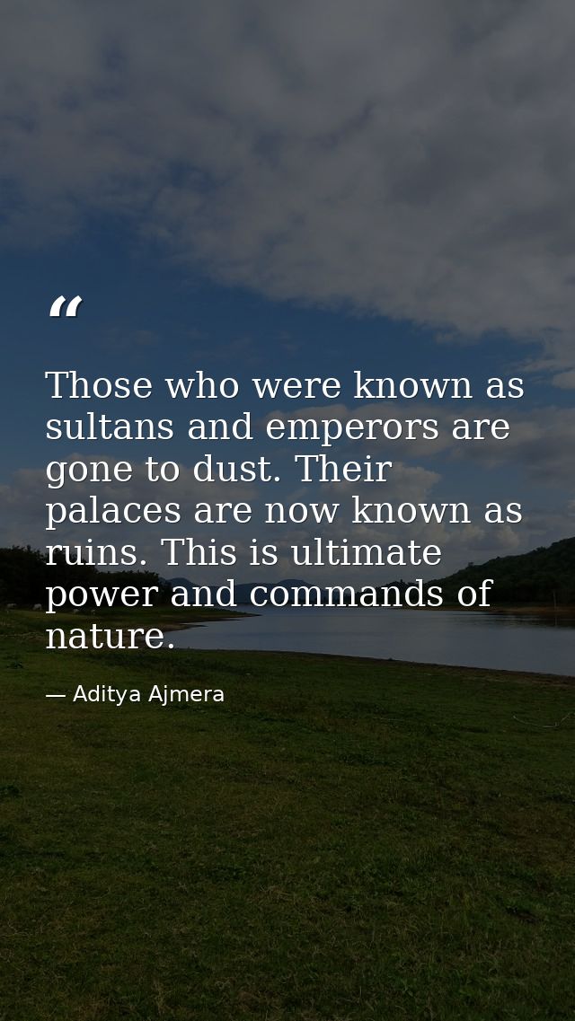 Those who were known as sultans and emperors are gone to dust. Their palaces are now known as ruins. This is ultimate po — Aditya Ajmera
