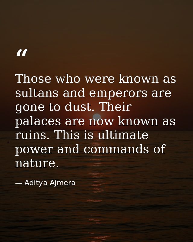 Those who were known as sultans and emperors are gone to dust. Their palaces are now known as ruins. This is ultimate po — Aditya Ajmera