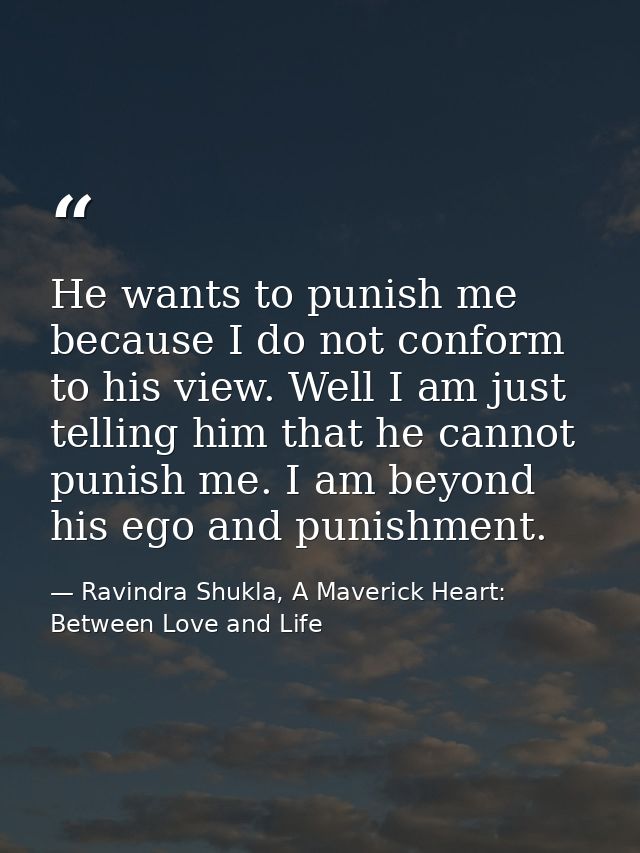 He wants to punish me because I do not conform to his view. Well I am just telling him that he cannot punish me. I am be — Ravindra Shukla, A Maverick Heart: Between Love and Life
