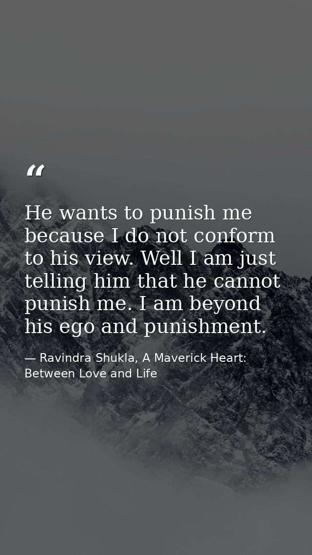He wants to punish me because I do not conform to his view. Well I am just telling him that he cannot punish me. I am be — Ravindra Shukla, A Maverick Heart: Between Love and Life