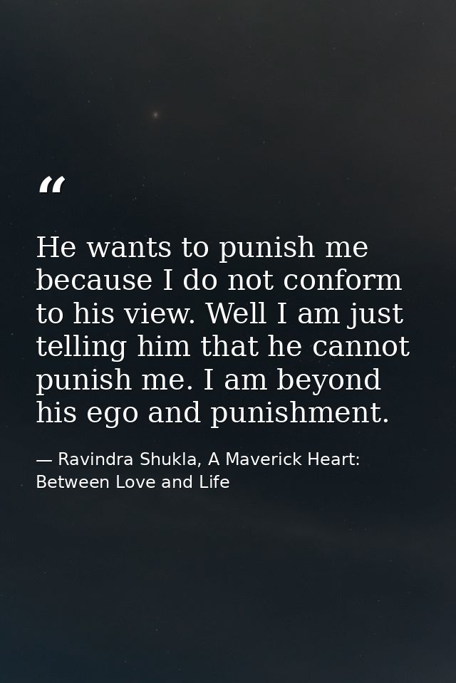 He wants to punish me because I do not conform to his view. Well I am just telling him that he cannot punish me. I am be — Ravindra Shukla, A Maverick Heart: Between Love and Life