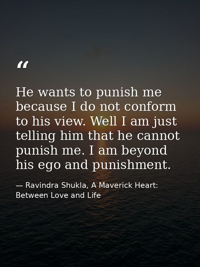 He wants to punish me because I do not conform to his view. Well I am just telling him that he cannot punish me. I am be — Ravindra Shukla, A Maverick Heart: Between Love and Life