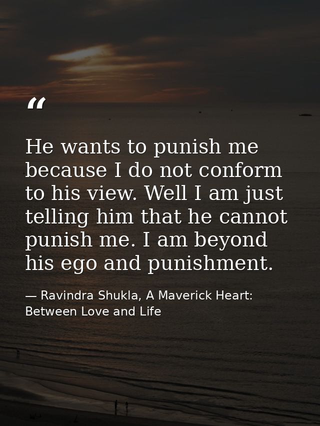 He wants to punish me because I do not conform to his view. Well I am just telling him that he cannot punish me. I am be — Ravindra Shukla, A Maverick Heart: Between Love and Life