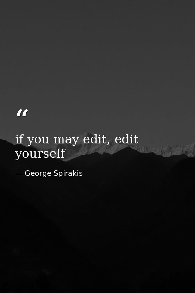 if you may edit, edit yourself — George Spirakis