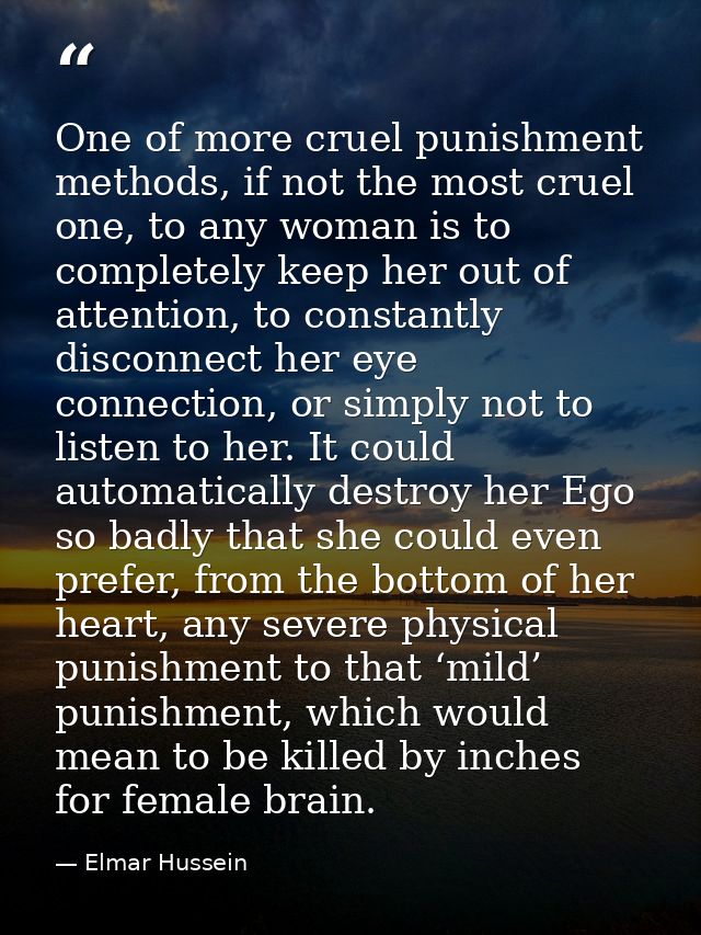 One of more cruel punishment methods, if not the most cruel one, to any woman is to completely keep her out of attention — Elmar Hussein