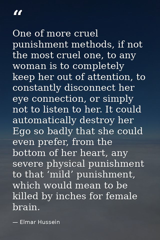 One of more cruel punishment methods, if not the most cruel one, to any woman is to completely keep her out of attention — Elmar Hussein