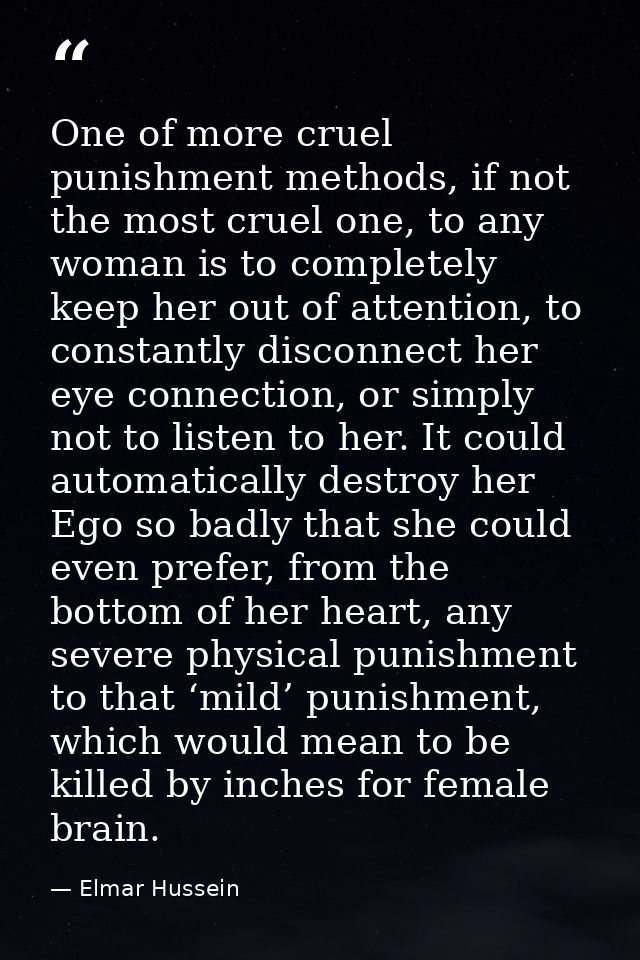One of more cruel punishment methods, if not the most cruel one, to any woman is to completely keep her out of attention — Elmar Hussein