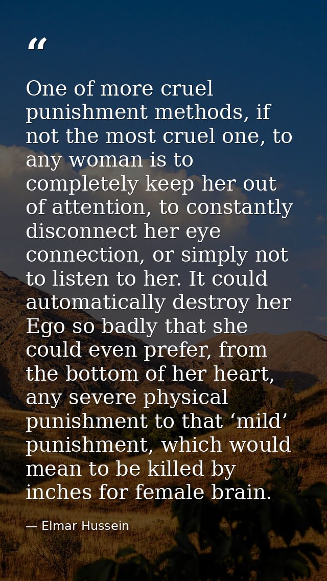 One of more cruel punishment methods, if not the most cruel one, to any woman is to completely keep her out of attention — Elmar Hussein